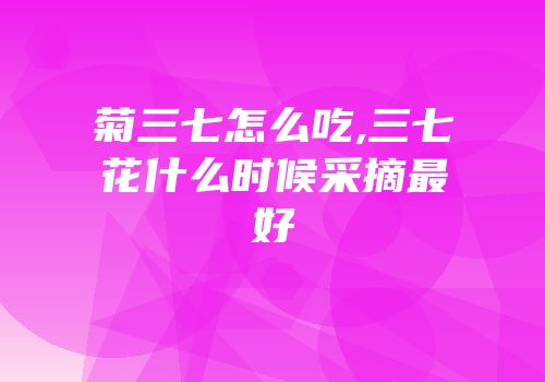 菊三七怎么吃,三七花什么时候采摘最好