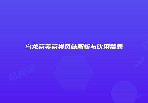 乌龙茶等茶类风味解析与饮用禁忌