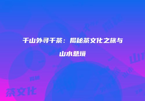 千山外寻千茶：揭秘茶文化之旅与山水意境