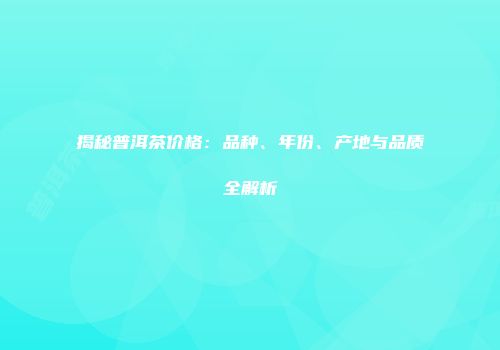 揭秘普洱茶价格：品种、年份、产地与品质全解析