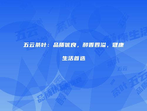 五云茶叶：品质优良，醇香四溢，健康生活首选
