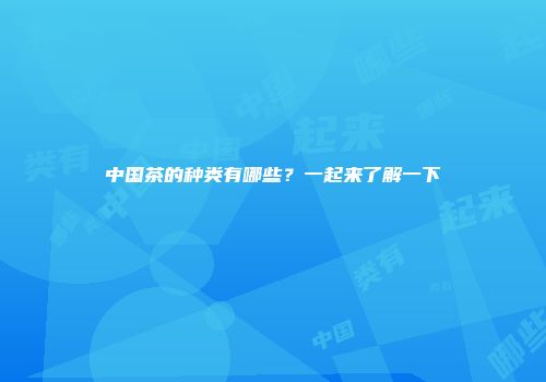 中国茶的种类有哪些？一起来了解一下