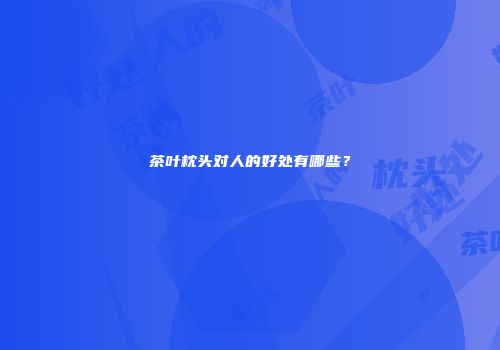 茶叶枕头对人的好处有哪些？