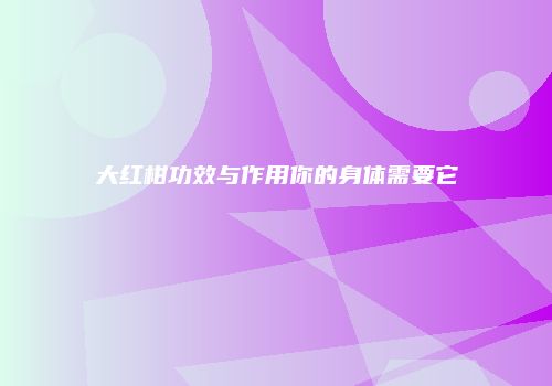 大红柑功效与作用你的身体需要它