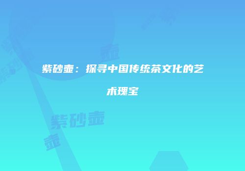 紫砂壶：探寻中国传统茶文化的艺术瑰宝
