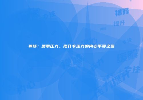 禅修：缓解压力、提升专注力的内心平静之道