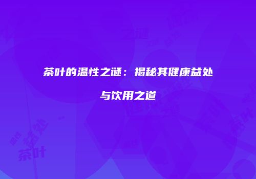 茶叶的温性之谜：揭秘其健康益处与饮用之道