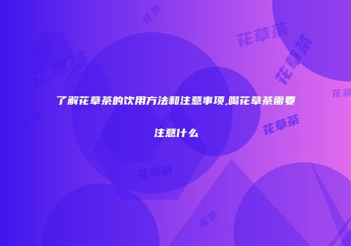 了解花草茶的饮用方法和注意事项,喝花草茶需要注意什么