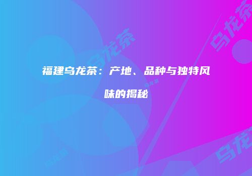 福建乌龙茶：产地、品种与独特风味的揭秘