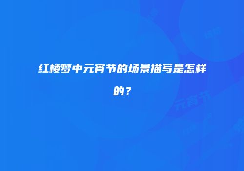 红楼梦中元宵节的场景描写是怎样的？