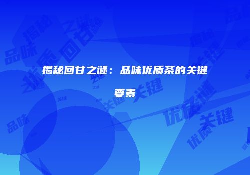 揭秘回甘之谜：品味优质茶的关键要素