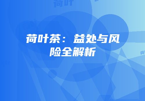 荷叶茶：益处与风险全解析