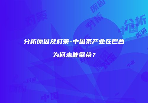 分析原因及对策-中国茶产业在巴西为何未能繁荣？