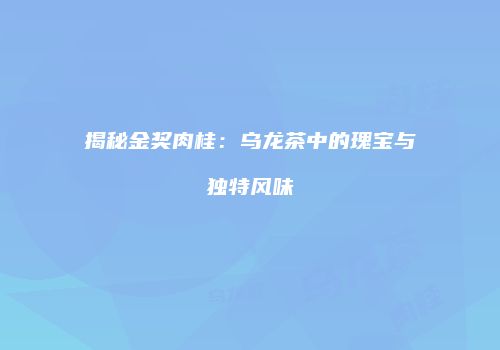 揭秘金奖肉桂：乌龙茶中的瑰宝与独特风味