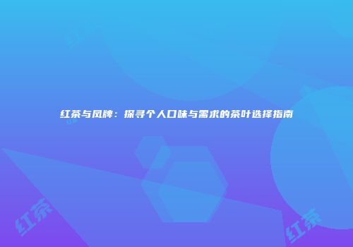 红茶与凤牌：探寻个人口味与需求的茶叶选择指南