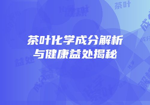 茶叶化学成分解析与健康益处揭秘