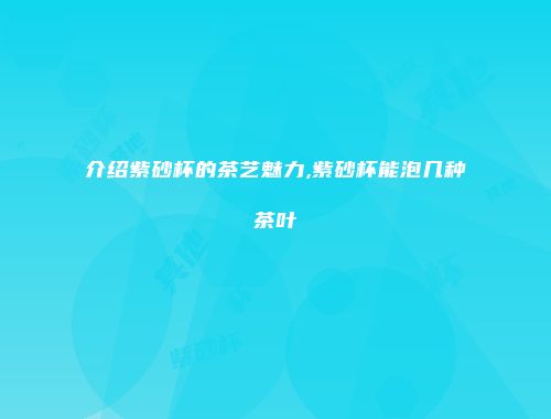 介绍紫砂杯的茶艺魅力,紫砂杯能泡几种茶叶