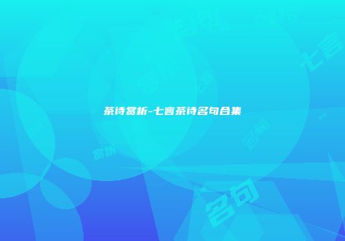 茶诗赏析-七言茶诗名句合集