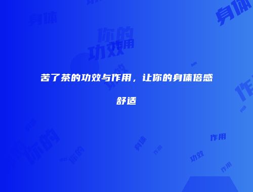 苦了茶的功效与作用，让你的身体倍感舒适