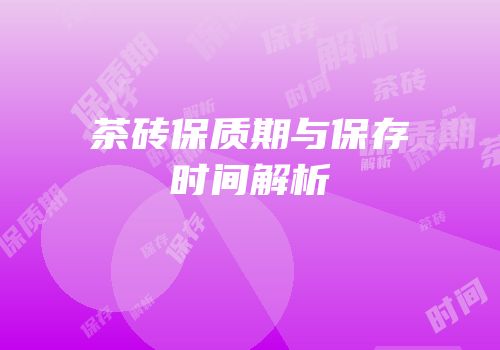 茶砖保质期与保存时间解析