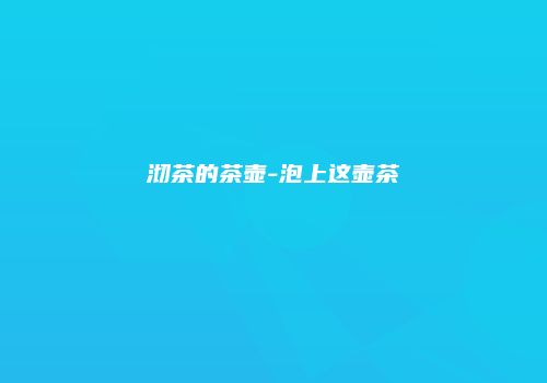 沏茶的茶壶-泡上这壶茶