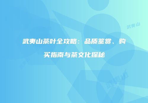 武夷山茶叶全攻略：品质鉴赏、购买指南与茶文化探秘