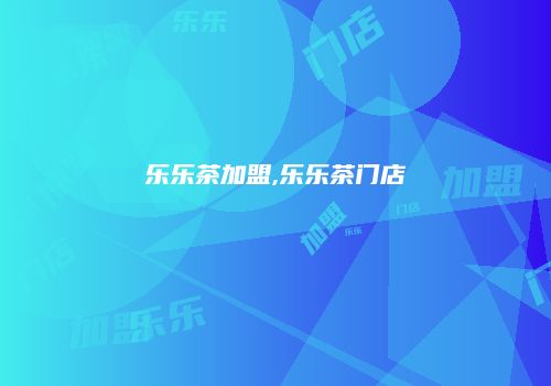 乐乐茶加盟,乐乐茶门店