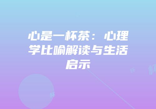 心是一杯茶：心理学比喻解读与生活启示