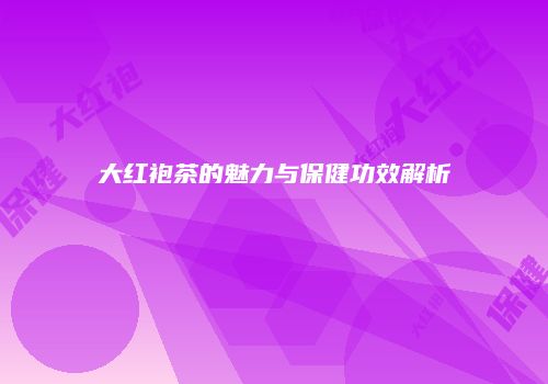 大红袍茶的魅力与保健功效解析