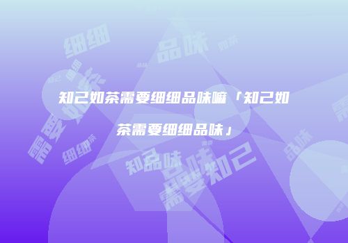 知己如茶需要细细品味嘛「知己如茶需要细细品味」