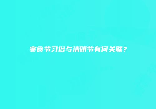 寒食节习俗与清明节有何关联？