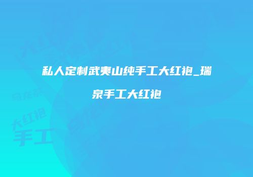私人定制武夷山纯手工大红袍_瑞泉手工大红袍
