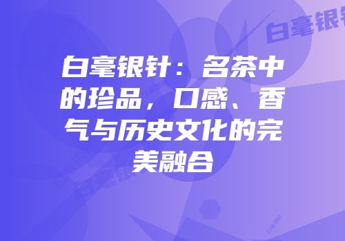 白毫银针：名茶中的珍品，口感、香气与历史文化的完美融合