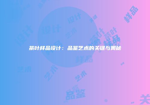 茶叶样品设计：品鉴艺术的关键与奥秘