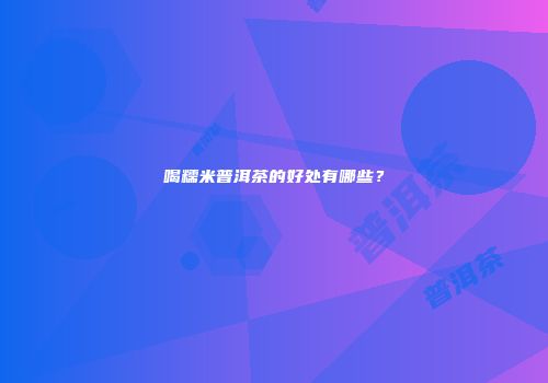 喝糯米普洱茶的好处有哪些？