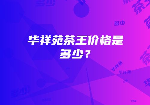 华祥苑茶王价格是多少？