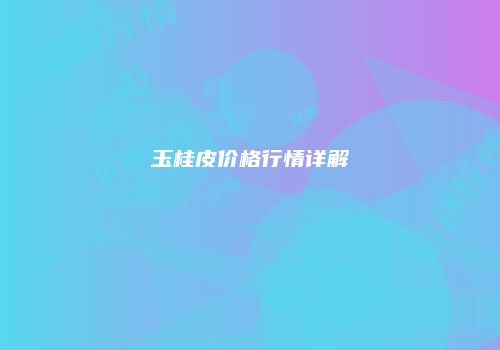 玉桂皮价格行情详解