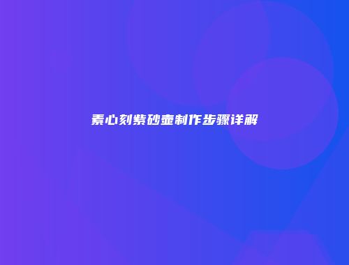 素心刻紫砂壶制作步骤详解