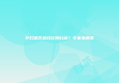 孕妇是否适合饮用白茶？专家来解答