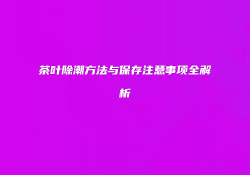 茶叶除潮方法与保存注意事项全解析