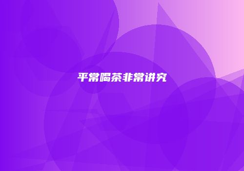 平常喝茶非常讲究