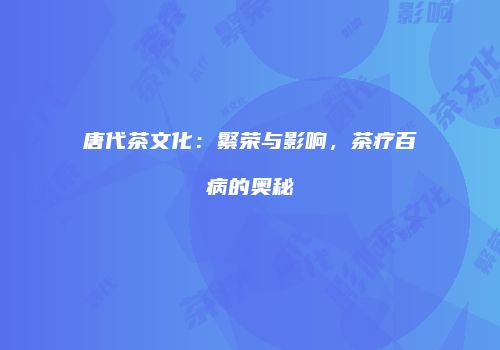 唐代茶文化：繁荣与影响，茶疗百病的奥秘