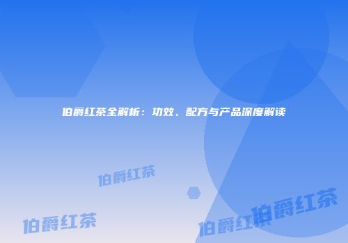 伯爵红茶全解析：功效、配方与产品深度解读