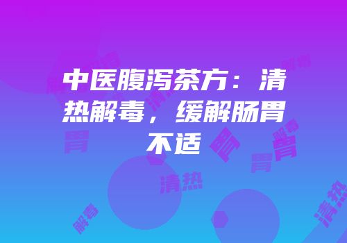 中医腹泻茶方：清热解毒，缓解肠胃不适