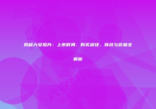 揭秘六安瓜片：上市时间、购买途径、排名与价格全解析