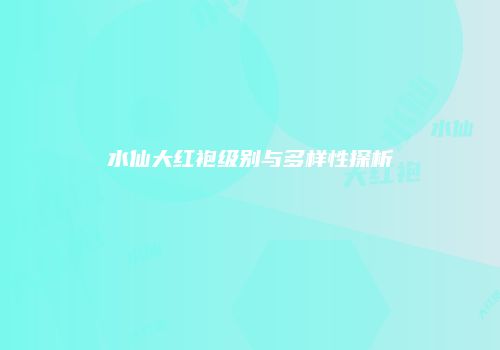 水仙大红袍级别与多样性探析