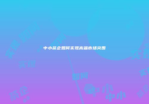 中小茶企如何实现高端市场突围
