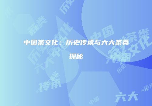 中国茶文化：历史传承与六大茶类探秘