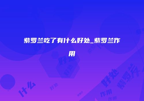 紫罗兰吃了有什么好处_紫罗兰作用