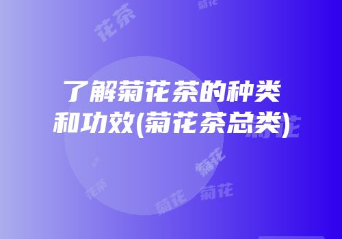 了解菊花茶的种类和功效(菊花茶总类)
